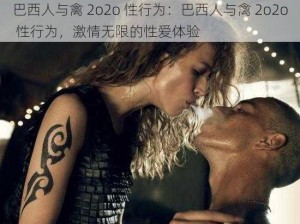 巴西人与禽 2o2o 性行为：巴西人与禽 2o2o 性行为，激情无限的性爱体验