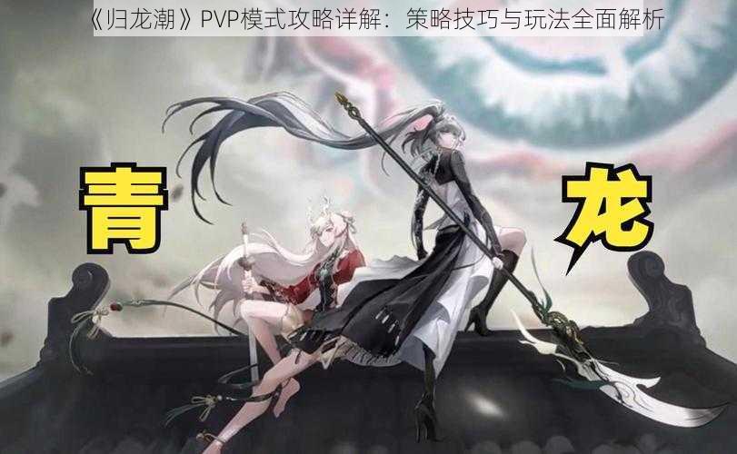 《归龙潮》PVP模式攻略详解：策略技巧与玩法全面解析