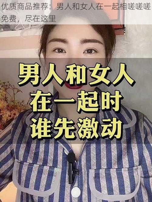 优质商品推荐：男人和女人在一起相嗟嗟嗟免费，尽在这里