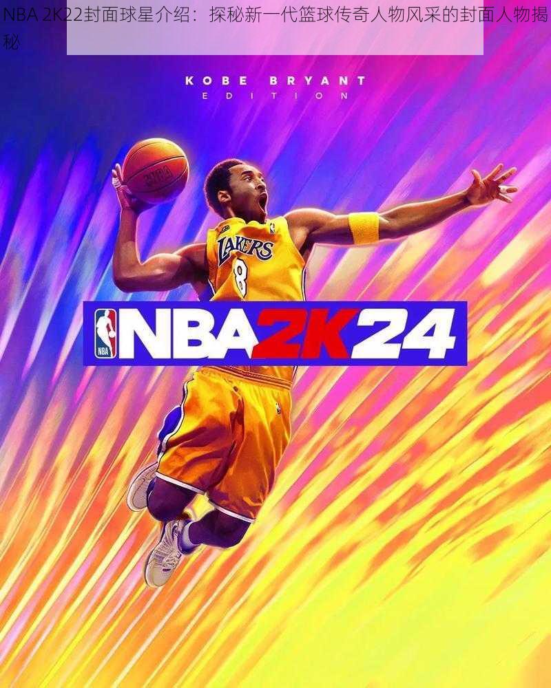 NBA 2K22封面球星介绍：探秘新一代篮球传奇人物风采的封面人物揭秘