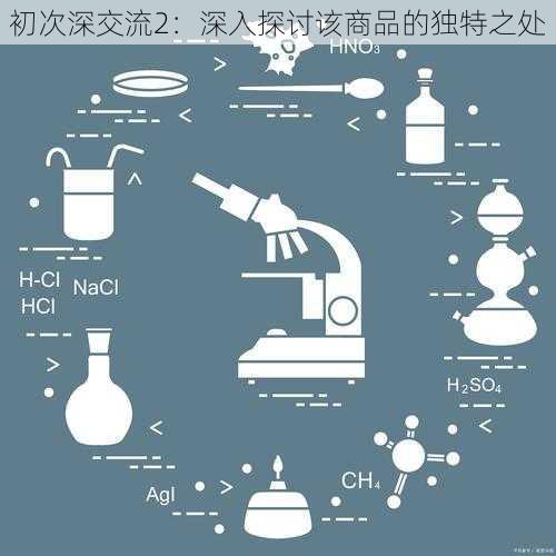 初次深交流2：深入探讨该商品的独特之处