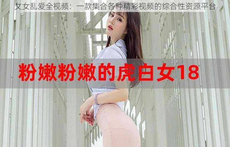 攵女乱爱全视频：一款集合各种精彩视频的综合性资源平台