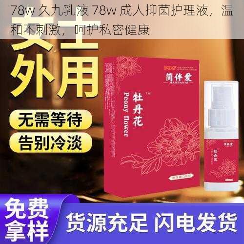 78w 久九乳液 78w 成人抑菌护理液，温和不刺激，呵护私密健康